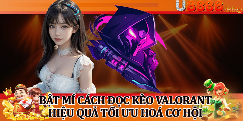 Bật Mí Cách Đọc Kèo Valorant Hiệu Quả Tối Ưu Hoá Cơ Hội