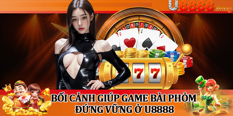Bối Cảnh Giúp Game Bài Phỏm Đứng Vững Ở U8888