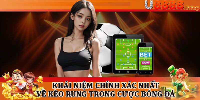 Khái Niệm Chính Xác Nhất Về Kèo Rung Trong Cược Bóng Đá