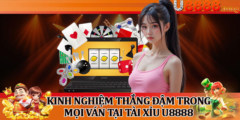 Kinh Nghiệm Thắng Đậm Trong Mọi Ván Tại Tài Xỉu U8888