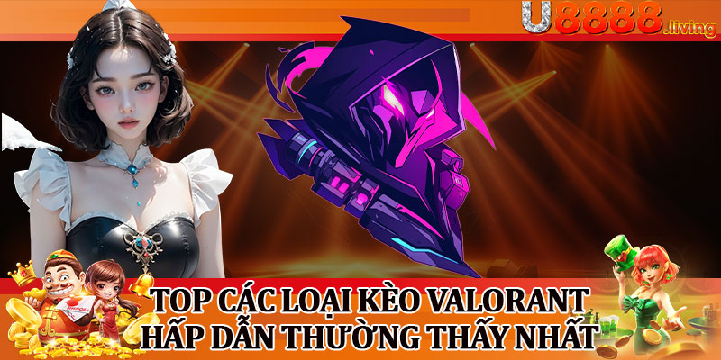 Top Các Loại Kèo Valorant Hấp Dẫn Thường Thấy Nhất