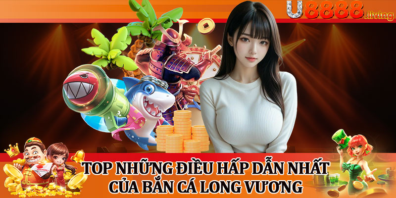 Top Những Điều Hấp Dẫn Nhất Của Bắn Cá Long Vương